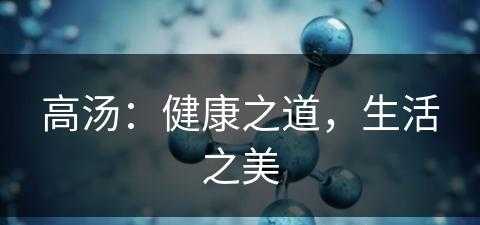 高汤：健康之道，生活之美(高汤的功效与作用)